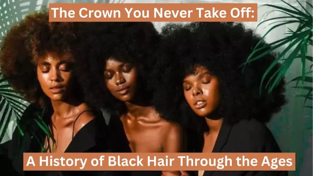 The Crown We Never Take Off: A History of Black Hair Through the Ages